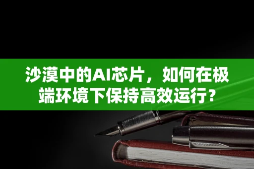 沙漠中的AI芯片，如何在极端环境下保持高效运行？