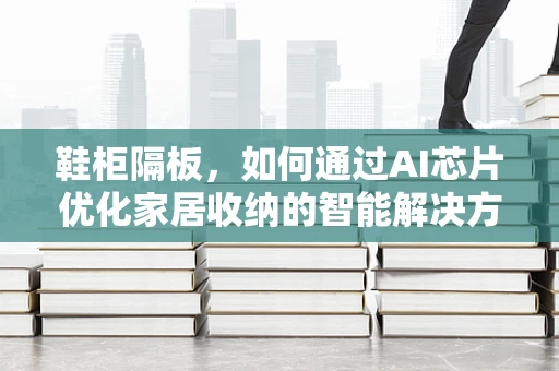 鞋柜隔板，如何通过AI芯片优化家居收纳的智能解决方案？