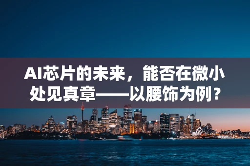 AI芯片的未来，能否在微小处见真章——以腰饰为例？
