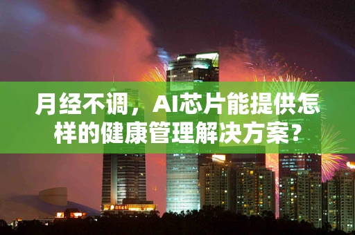 月经不调，AI芯片能提供怎样的健康管理解决方案？