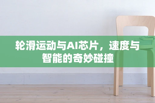 轮滑运动与AI芯片，速度与智能的奇妙碰撞