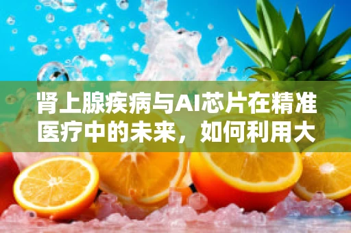 肾上腺疾病与AI芯片在精准医疗中的未来，如何利用大数据提升诊断精度？