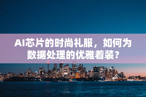 AI芯片的时尚礼服，如何为数据处理的优雅着装？