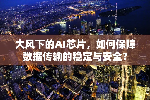 大风下的AI芯片，如何保障数据传输的稳定与安全？