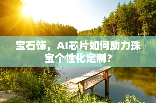宝石饰，AI芯片如何助力珠宝个性化定制？