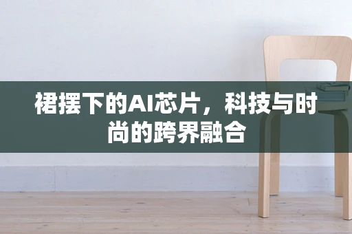 裙摆下的AI芯片，科技与时尚的跨界融合