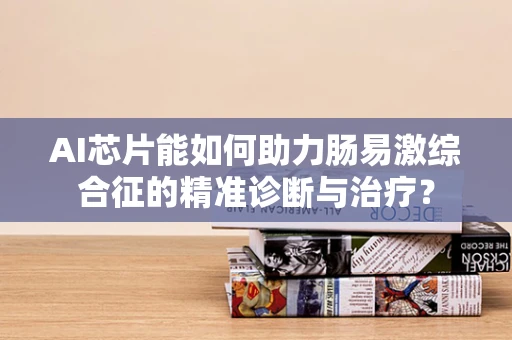 AI芯片能如何助力肠易激综合征的精准诊断与治疗？