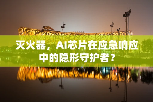 灭火器，AI芯片在应急响应中的隐形守护者？