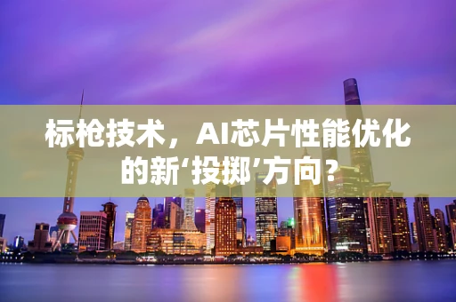标枪技术，AI芯片性能优化的新‘投掷’方向？