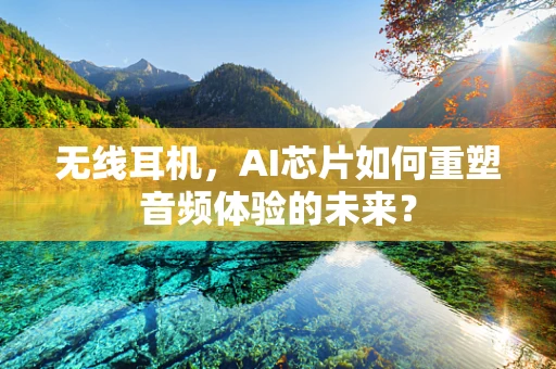 无线耳机，AI芯片如何重塑音频体验的未来？