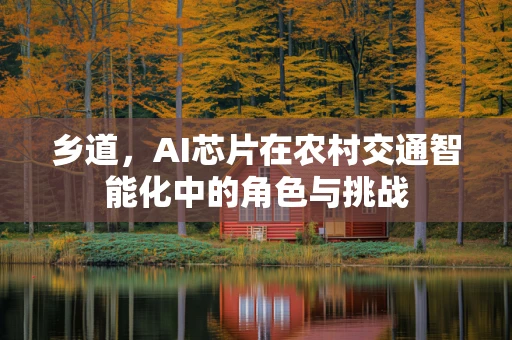 乡道，AI芯片在农村交通智能化中的角色与挑战