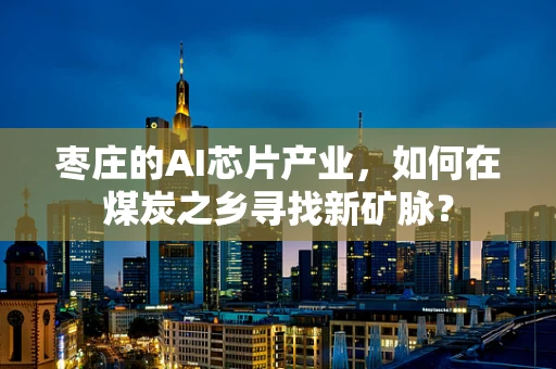 枣庄的AI芯片产业，如何在煤炭之乡寻找新矿脉？
