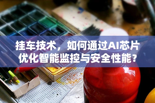 挂车技术，如何通过AI芯片优化智能监控与安全性能？