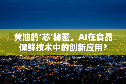 黄油的‘芯’秘密，AI在食品保鲜技术中的创新应用？