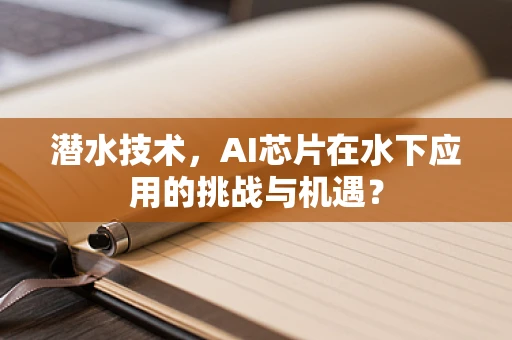 潜水技术，AI芯片在水下应用的挑战与机遇？
