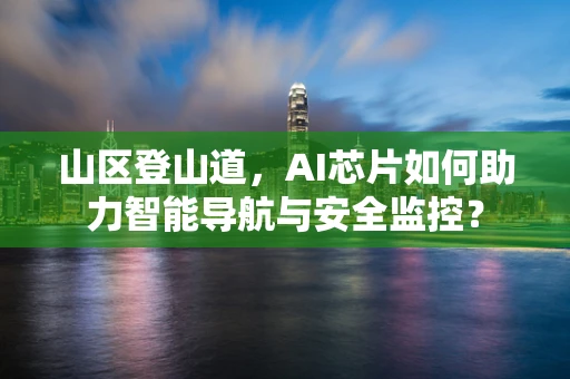山区登山道，AI芯片如何助力智能导航与安全监控？