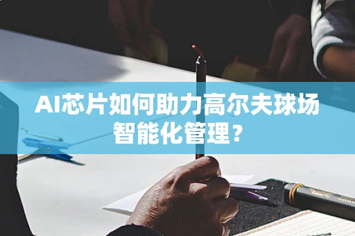 AI芯片如何助力高尔夫球场智能化管理？