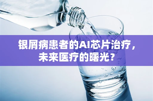 银屑病患者的AI芯片治疗，未来医疗的曙光？