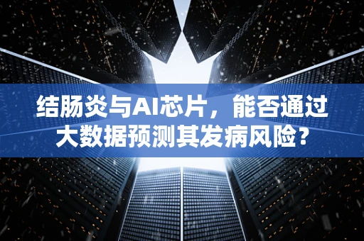 结肠炎与AI芯片，能否通过大数据预测其发病风险？
