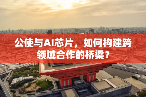 公使与AI芯片，如何构建跨领域合作的桥梁？