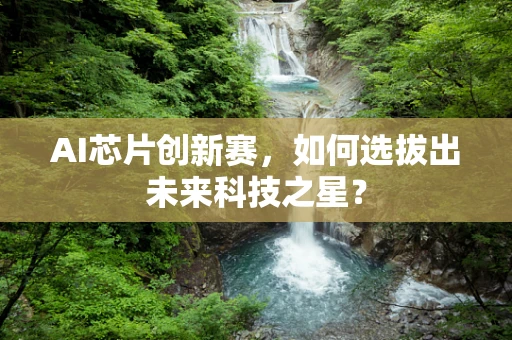 AI芯片创新赛，如何选拔出未来科技之星？