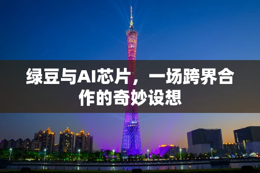 绿豆与AI芯片，一场跨界合作的奇妙设想