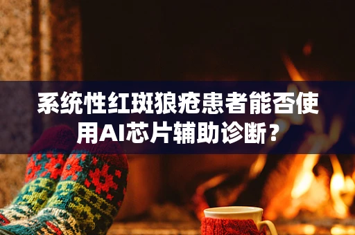 系统性红斑狼疮患者能否使用AI芯片辅助诊断？