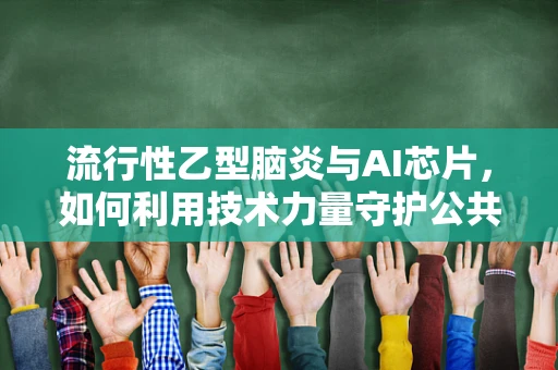 流行性乙型脑炎与AI芯片，如何利用技术力量守护公共卫生？