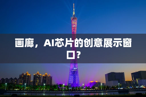 画廊，AI芯片的创意展示窗口？
