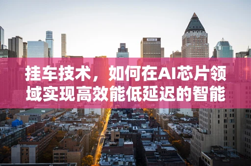 挂车技术，如何在AI芯片领域实现高效能低延迟的智能运输？