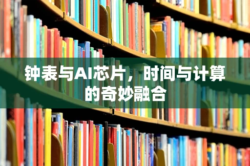 钟表与AI芯片，时间与计算的奇妙融合