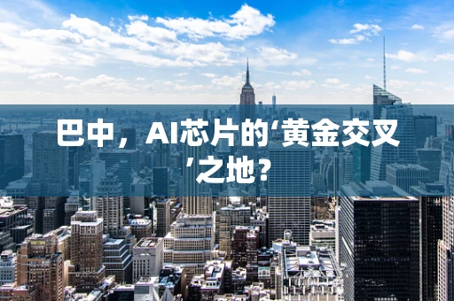 巴中，AI芯片的‘黄金交叉’之地？