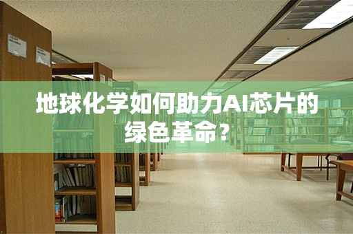 地球化学如何助力AI芯片的绿色革命？