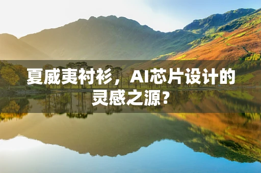 夏威夷衬衫，AI芯片设计的灵感之源？
