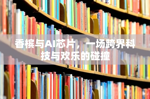 香槟与AI芯片，一场跨界科技与欢乐的碰撞