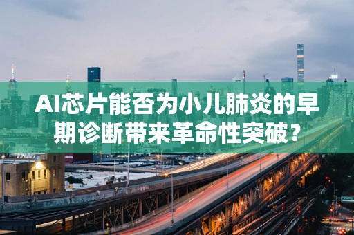 AI芯片能否为小儿肺炎的早期诊断带来革命性突破？