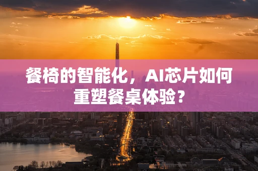 餐椅的智能化，AI芯片如何重塑餐桌体验？
