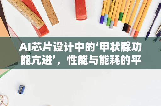 AI芯片设计中的‘甲状腺功能亢进’，性能与能耗的平衡挑战？
