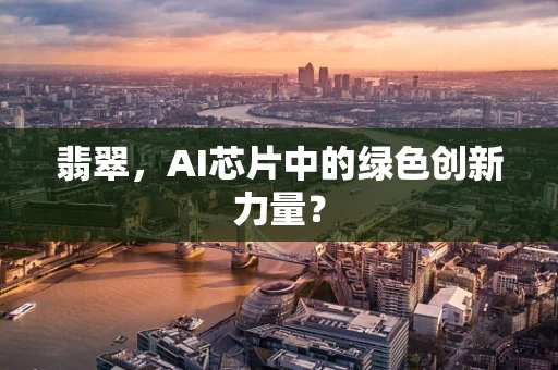 翡翠，AI芯片中的绿色创新力量？