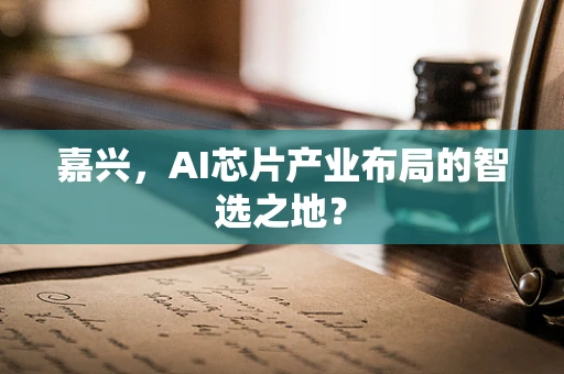 嘉兴，AI芯片产业布局的智选之地？