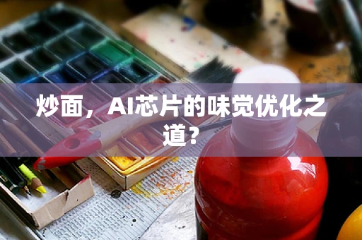炒面，AI芯片的味觉优化之道？