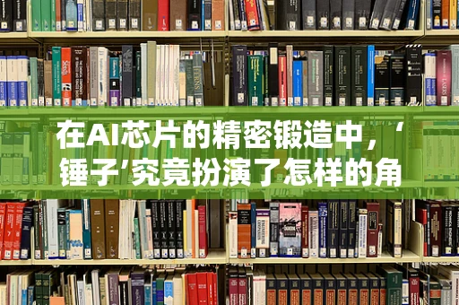 在AI芯片的精密锻造中，‘锤子’究竟扮演了怎样的角色？