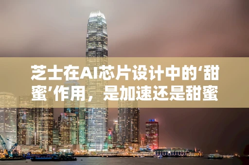 芝士在AI芯片设计中的‘甜蜜’作用，是加速还是甜蜜的负担？