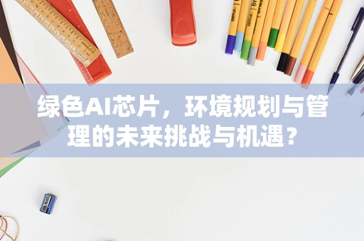 绿色AI芯片，环境规划与管理的未来挑战与机遇？