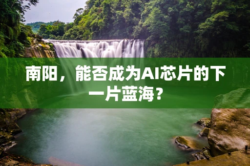 南阳，能否成为AI芯片的下一片蓝海？
