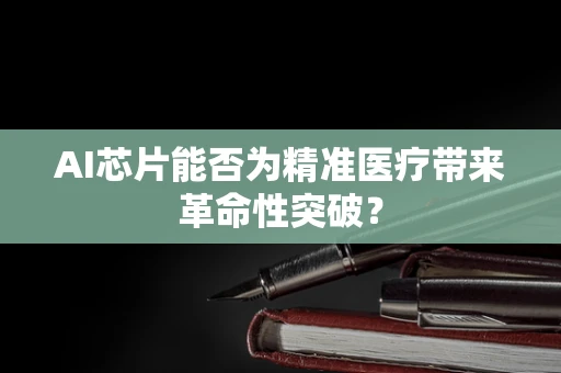 AI芯片能否为精准医疗带来革命性突破？