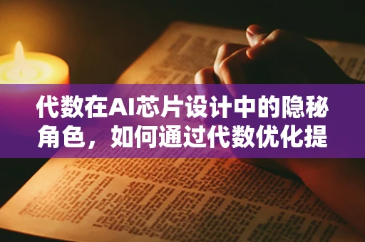 代数在AI芯片设计中的隐秘角色，如何通过代数优化提升性能？