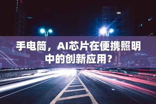 手电筒，AI芯片在便携照明中的创新应用？
