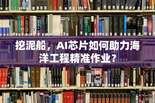挖泥船，AI芯片如何助力海洋工程精准作业？