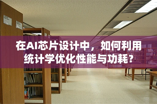 在AI芯片设计中，如何利用统计学优化性能与功耗？